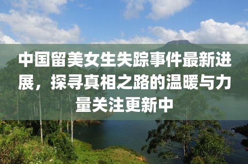 中国留美女生失踪事件最新进展，探寻真相之路的温暖与力量关注更新中