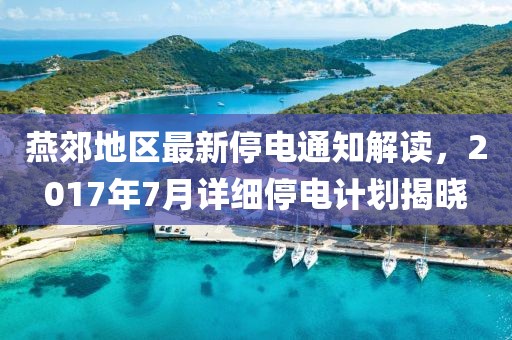 燕郊地区最新停电通知解读，2017年7月详细停电计划揭晓