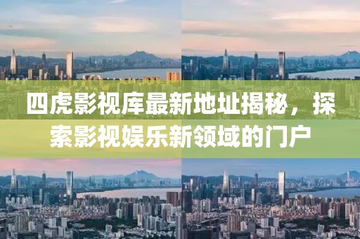 四虎影视库最新地址揭秘，探索影视娱乐新领域的门户
