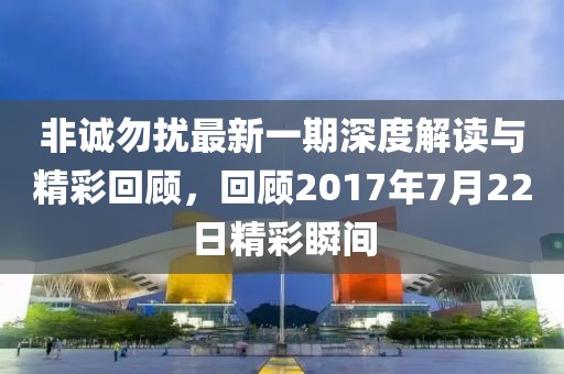 非诚勿扰最新一期深度解读与精彩回顾，回顾2017年7月22日精彩瞬间