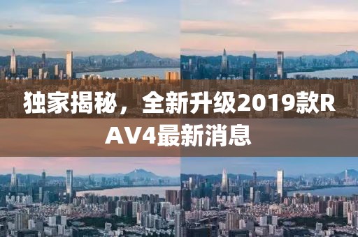 独家揭秘，全新升级2019款RAV4最新消息