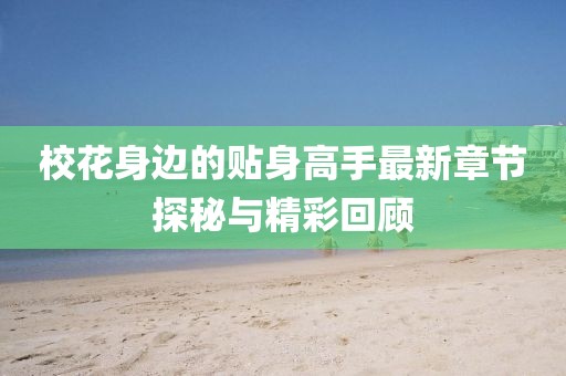 校花身边的贴身高手最新章节探秘与精彩回顾