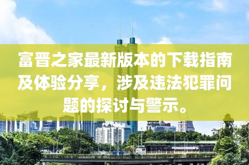 富晋之家最新版本的下载指南及体验分享，涉及违法犯罪问题的探讨与警示。