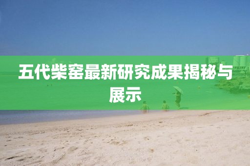 五代柴窑最新研究成果揭秘与展示