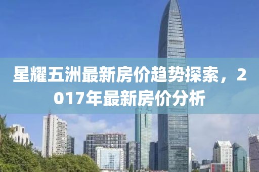 星耀五洲最新房价趋势探索，2017年最新房价分析