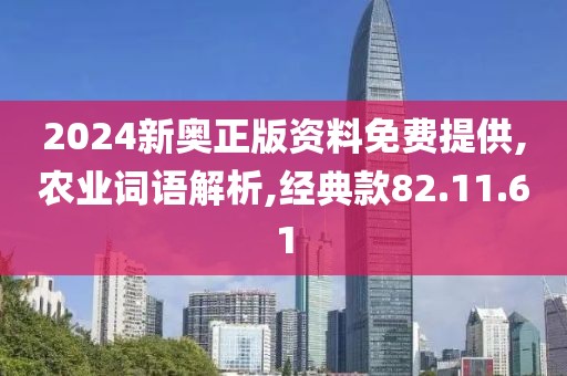 2024新奥正版资料免费提供,农业词语解析,经典款82.11.61