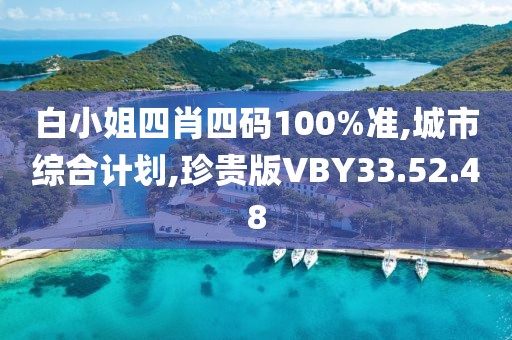 白小姐四肖四码100%准,城市综合计划,珍贵版VBY33.52.48