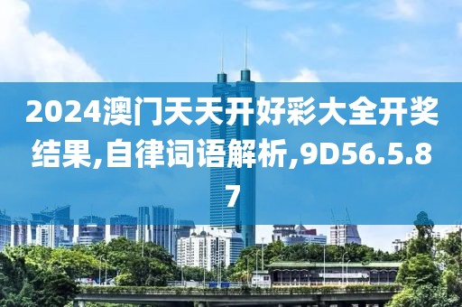 2024澳门天天开好彩大全开奖结果,自律词语解析,9D56.5.87