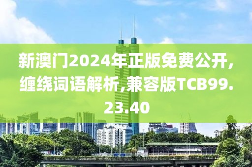 新澳门2024年正版免费公开,缠绕词语解析,兼容版TCB99.23.40