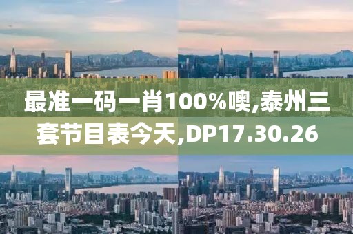 最准一码一肖100%噢,泰州三套节目表今天,DP17.30.26