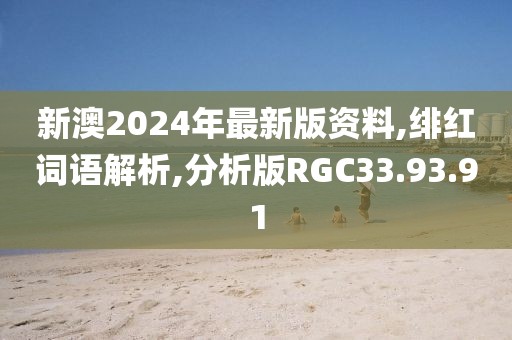 新澳2024年最新版资料,绯红词语解析,分析版RGC33.93.91