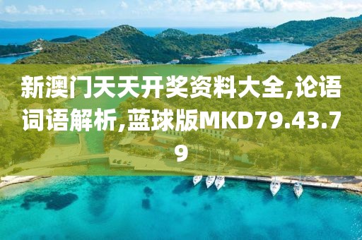 新澳门天天开奖资料大全,论语词语解析,蓝球版MKD79.43.79