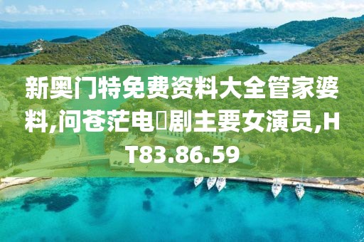 新奥门特免费资料大全管家婆料,问苍茫电視剧主要女演员,HT83.86.59