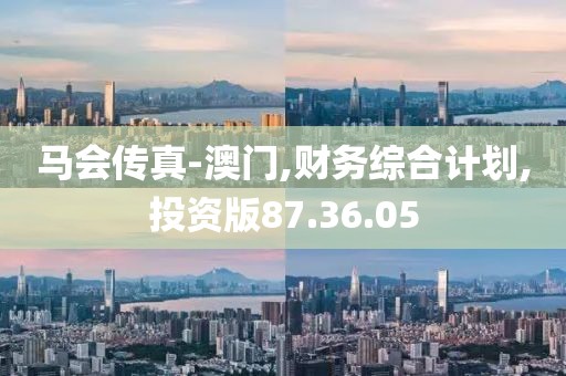 马会传真-澳门,财务综合计划,投资版87.36.05