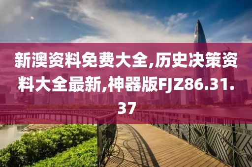 新澳资料免费大全,历史决策资料大全最新,神器版FJZ86.31.37