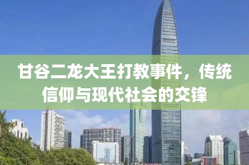 甘谷二龙大王打教事件，传统信仰与现代社会的交锋