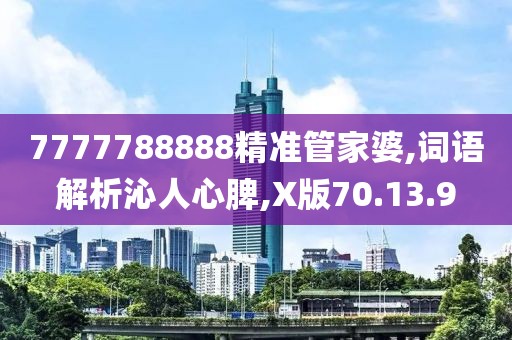 7777788888精准管家婆,词语解析沁人心脾,X版70.13.9
