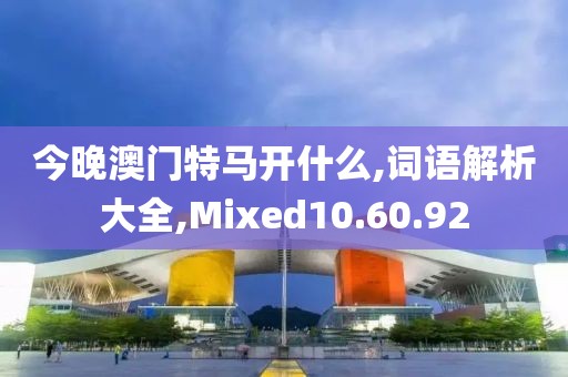 今晚澳门特马开什么,词语解析大全,Mixed10.60.92