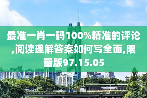 最准一肖一码100%精准的评论,阅读理解答案如何写全面,限量版97.15.05