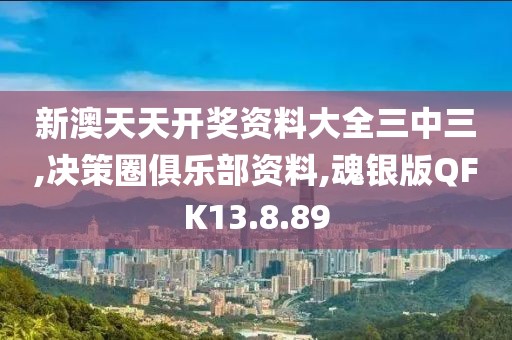 新澳天天开奖资料大全三中三,决策圈俱乐部资料,魂银版QFK13.8.89