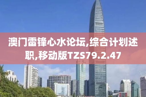 澳门雷锋心水论坛,综合计划述职,移动版TZS79.2.47