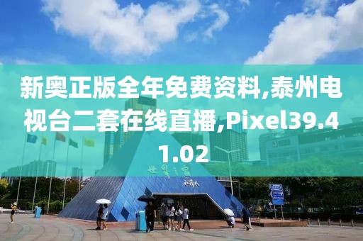 新奥正版全年免费资料,泰州电视台二套在线直播,Pixel39.41.02