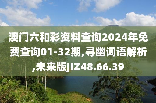澳门六和彩资料查询2024年免费查询01-32期,寻幽词语解析,未来版JIZ48.66.39