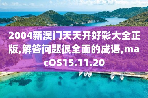 2004新澳门天天开好彩大全正版,解答问题很全面的成语,macOS15.11.20