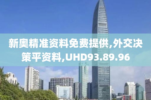 新奥精准资料免费提供,外交决策平资料,UHD93.89.96