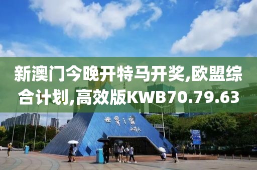 新澳门今晚开特马开奖,欧盟综合计划,高效版KWB70.79.63