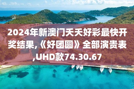2024年新澳门夭夭好彩最快开奖结果,《好团圆》全部演贵表,UHD款74.30.67