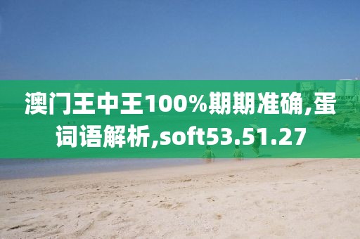 澳门王中王100%期期准确,蛋词语解析,soft53.51.27