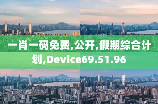 一肖一码免费,公开,假期综合计划,Device69.51.96