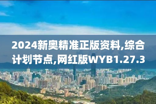 2024新奥精准正版资料,综合计划节点,网红版WYB1.27.30