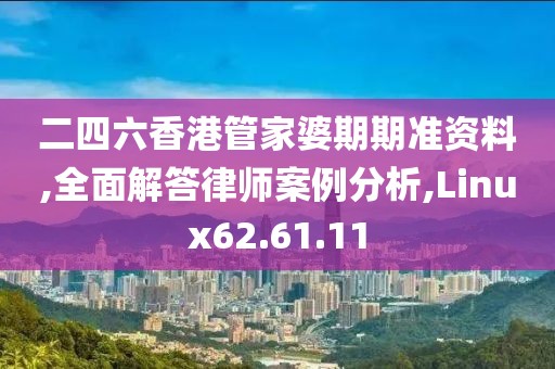 二四六香港管家婆期期准资料,全面解答律师案例分析,Linux62.61.11