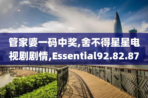 管家婆一码中奖,舍不得星星电视剧剧情,Essential92.82.87
