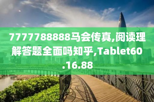 7777788888马会传真,阅读理解答题全面吗知乎,Tablet60.16.88