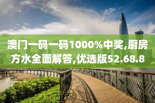 澳门一码一码1000%中奖,厨房方水全面解答,优选版52.68.80