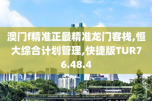 澳门f精准正最精准龙门客栈,恒大综合计划管理,快捷版TUR76.48.4