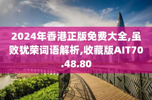 2024年香港正版免费大全,虽败犹荣词语解析,收藏版AIT70.48.80