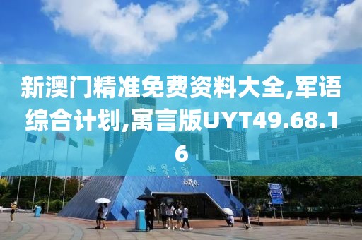 新澳门精准免费资料大全,军语综合计划,寓言版UYT49.68.16