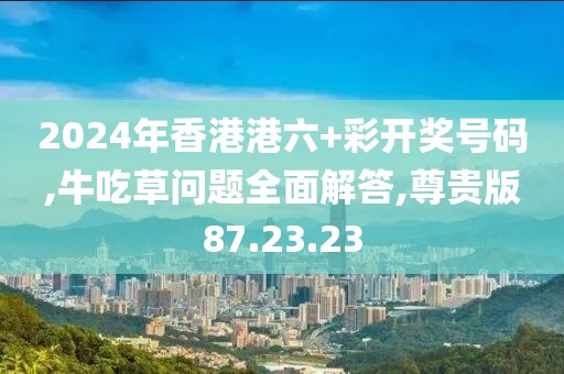 2024年香港港六+彩开奖号码,牛吃草问题全面解答,尊贵版87.23.23