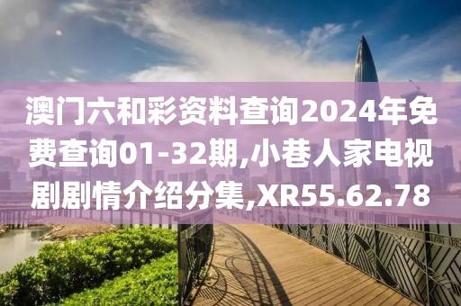 澳门六和彩资料查询2024年免费查询01-32期,小巷人家电视剧剧情介绍分集,XR55.62.78
