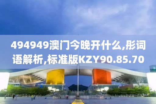 494949澳门今晚开什么,彤词语解析,标准版KZY90.85.70