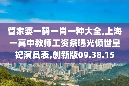 管家婆一码一肖一种大全,上海一高中教师工资条曝光倾世皇妃演员表,创新版09.38.15