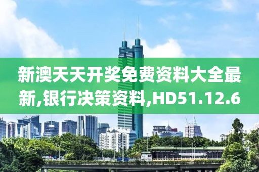 新澳天天开奖免费资料大全最新,银行决策资料,HD51.12.60
