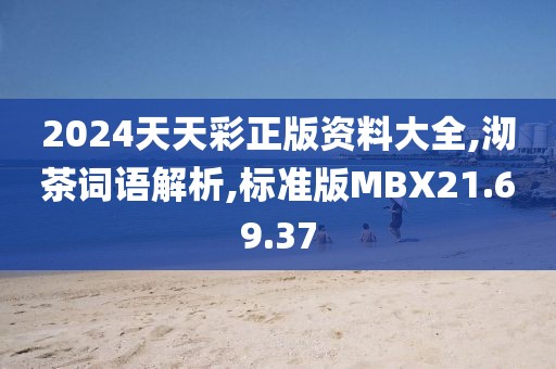 2024天天彩正版资料大全,沏茶词语解析,标准版MBX21.69.37