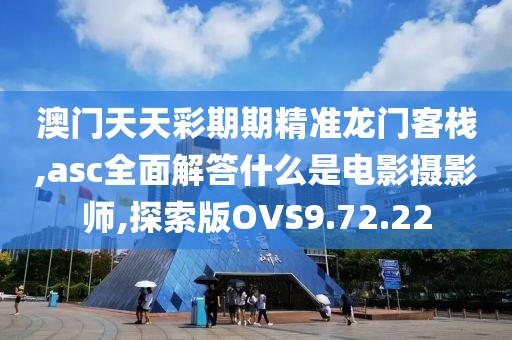 澳门天天彩期期精准龙门客栈,asc全面解答什么是电影摄影师,探索版OVS9.72.22