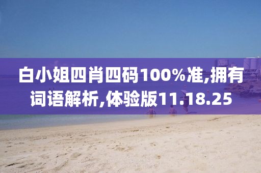 白小姐四肖四码100%准,拥有词语解析,体验版11.18.25