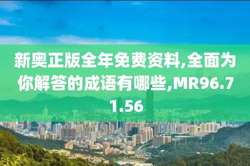 新奥正版全年免费资料,全面为你解答的成语有哪些,MR96.71.56